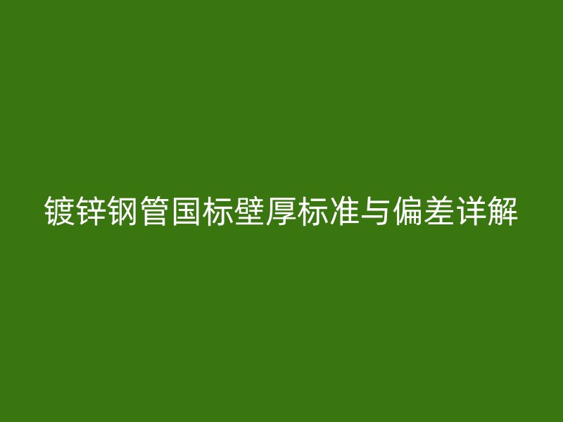 鍍鋅鋼管國標壁厚標準與偏差詳解