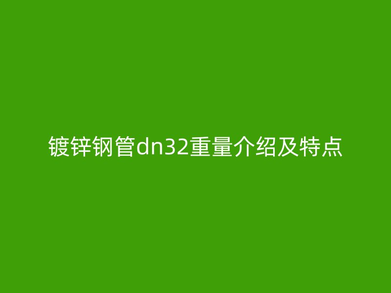 鍍鋅鋼管dn32重量介紹及特點