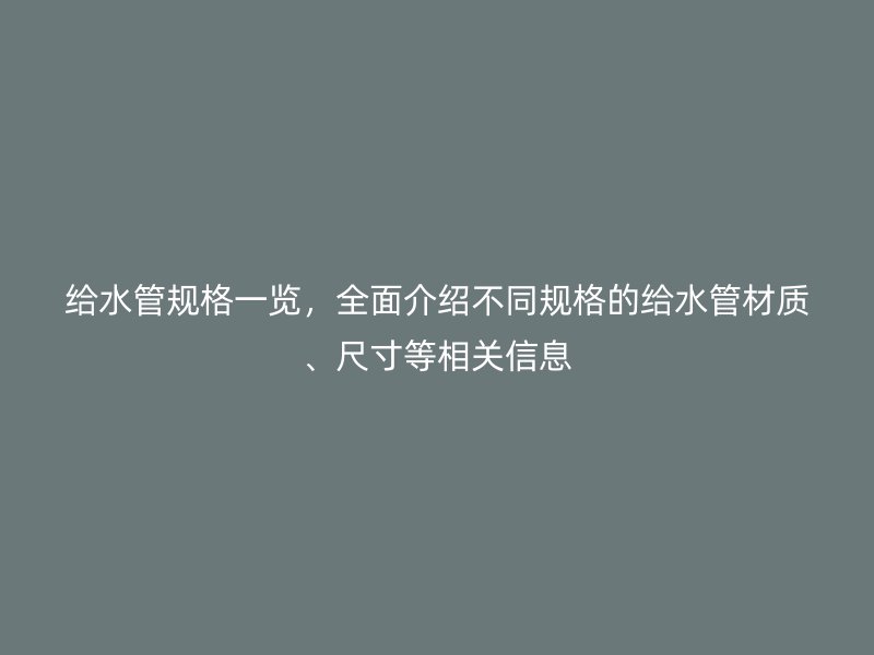 給水管規格一覽，全面介紹不同規格的給水管材質、尺寸等相關信息