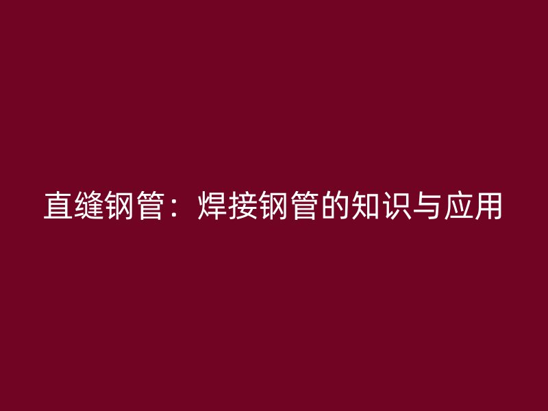 直縫鋼管：焊接鋼管的知識與應用