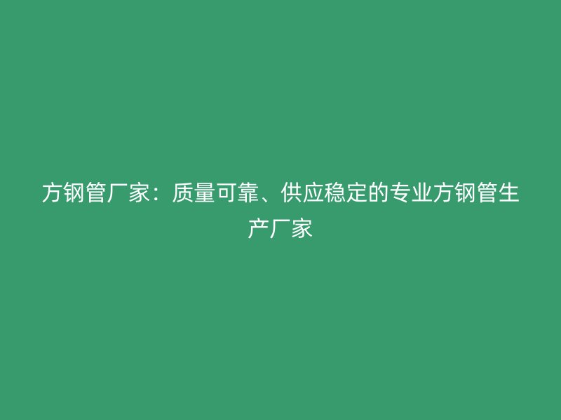 方鋼管廠家：質量可靠、供應穩定的專業方鋼管生產廠家