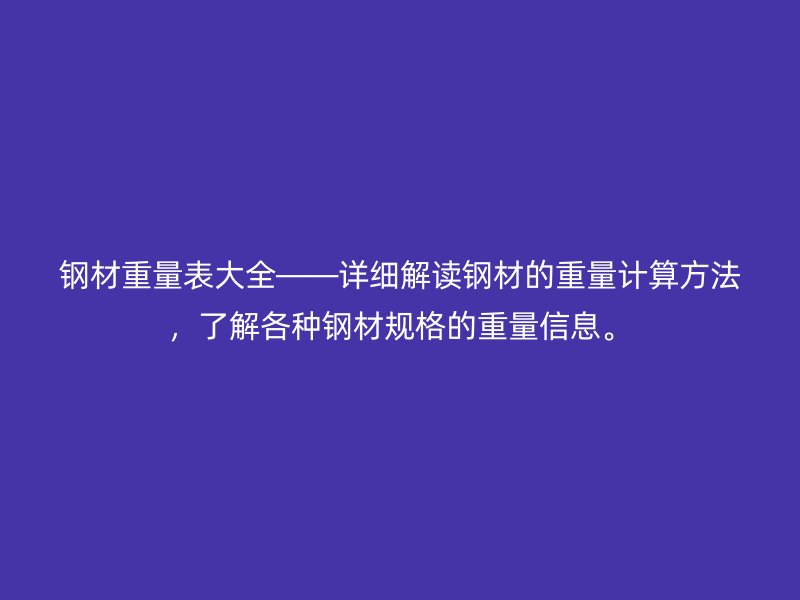 鋼材重量表大全——詳細解讀鋼材的重量計算方法，了解各種鋼材規格的重量信息。