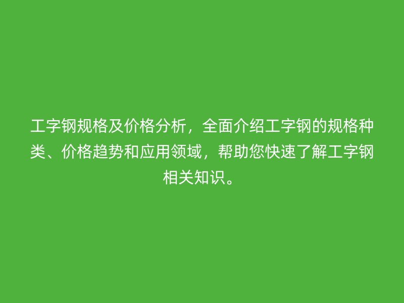 工字鋼規格及價格分析，全面介紹工字鋼的規格種類、價格趨勢和應用領域，幫助您快速了解工字鋼相關知識。
