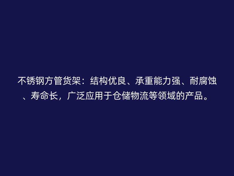 不銹鋼方管貨架：結構優良、承重能力強、耐腐蝕、壽命長，廣泛應用于倉儲物流等領域的產品。