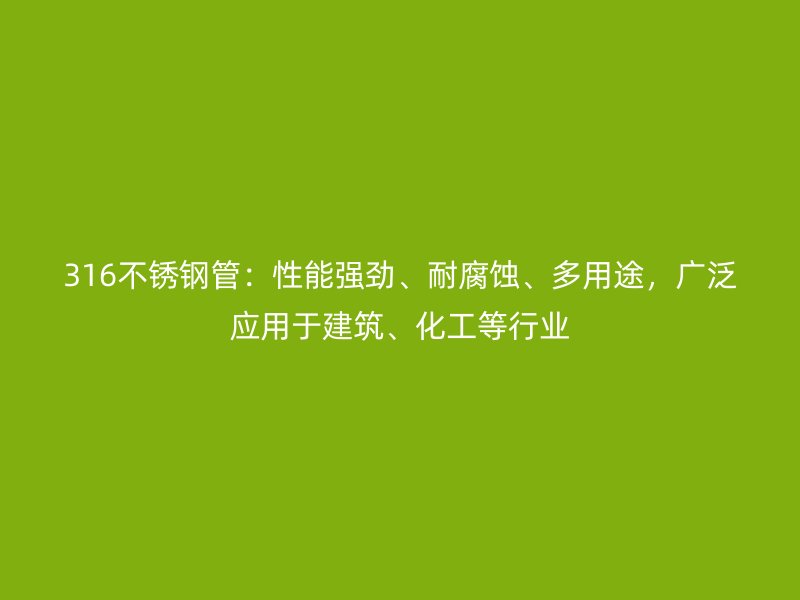 316不銹鋼管：性能強勁、耐腐蝕、多用途，廣泛應(yīng)用于建筑、化工等行業(yè)