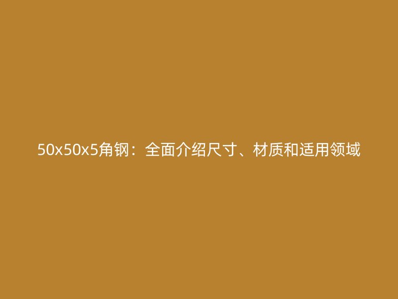 50x50x5角鋼:全面介紹尺寸、材質(zhì)和適用領(lǐng)域