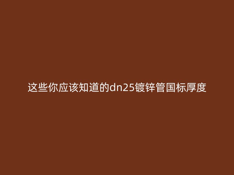 這些你應該知道的dn25鍍鋅管國標厚度