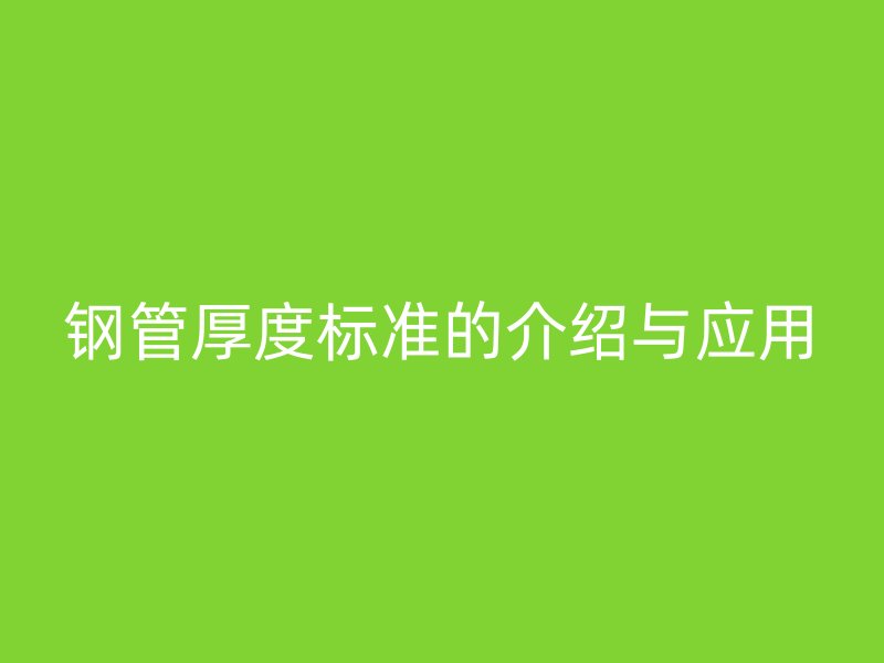 鋼管厚度標(biāo)準(zhǔn)的介紹與應(yīng)用