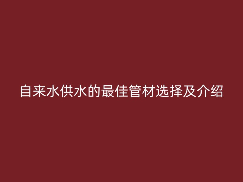 自來水供水的最佳管材選擇及介紹
