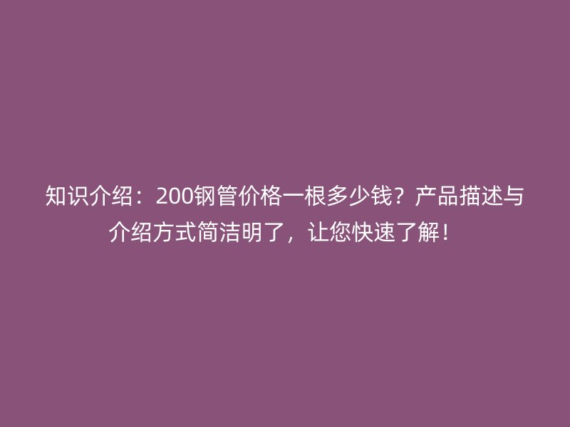 知識介紹：200鋼管價格一根多少錢？產(chǎn)品描述與介紹方式簡潔明了，讓您快速了解！