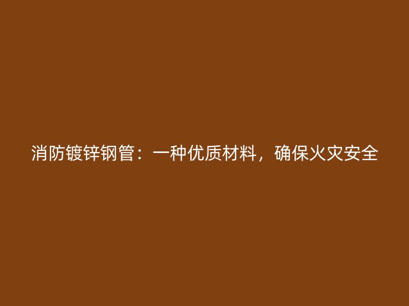 消防鍍鋅鋼管：一種優質材料，確保火災安全