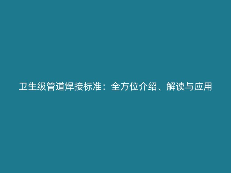 衛生級管道焊接標準：全方位介紹、解讀與應用