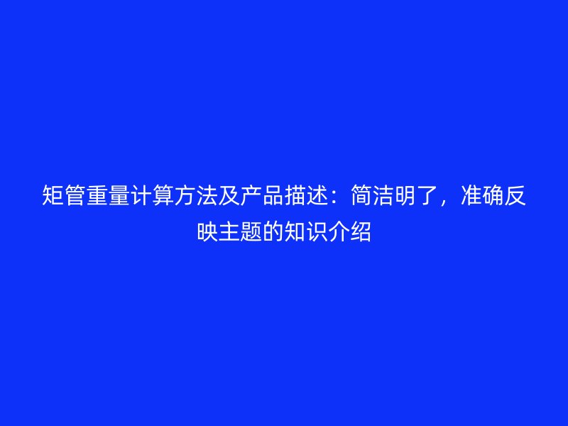 矩管重量計算方法及產品描述：簡潔明了，準確反映主題的知識介紹