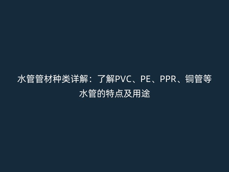 水管管材種類詳解：了解PVC、PE、PPR、銅管等水管的特點及用途