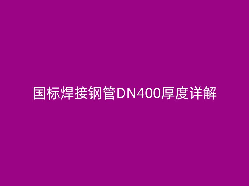 國標焊接鋼管DN400厚度詳解