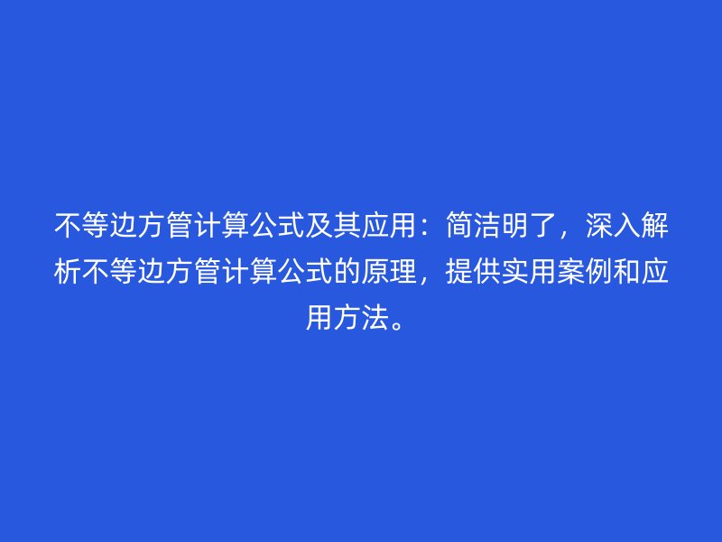 不等邊方管計算公式及其應用：簡潔明了，深入解析不等邊方管計算公式的原理，提供實用案例和應用方法。