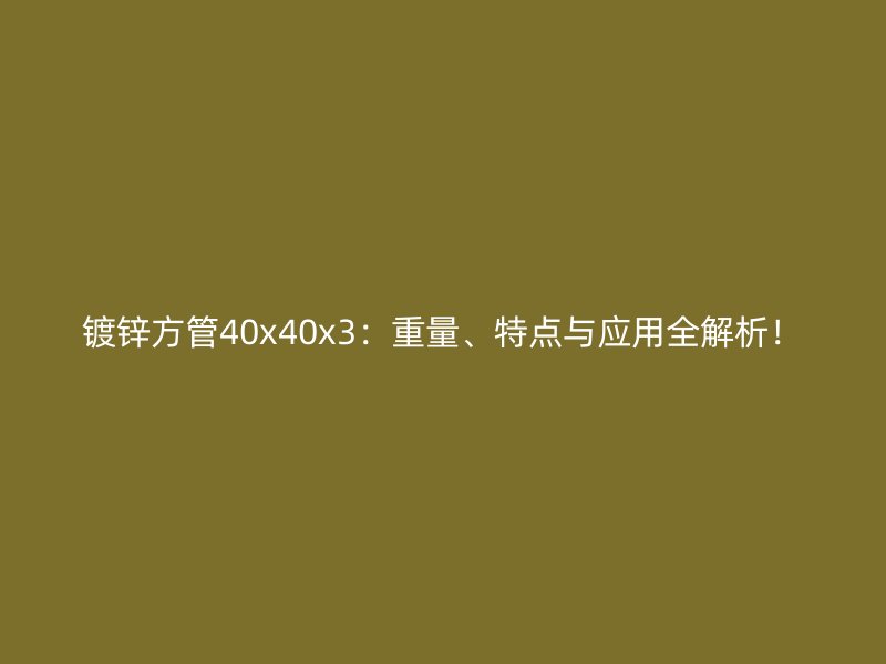 鍍鋅方管40x40x3:重量、特點與應用全解析!