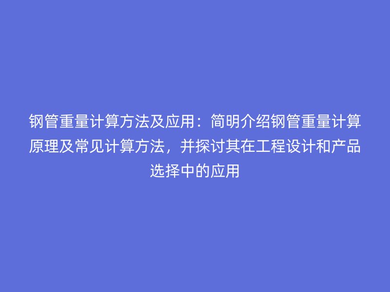 鋼管重量計算方法及應用：簡明介紹鋼管重量計算原理及常見計算方法，并探討其在工程設計和產品選擇中的應用