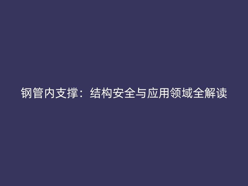 鋼管內支撐：結構安全與應用領域全解讀