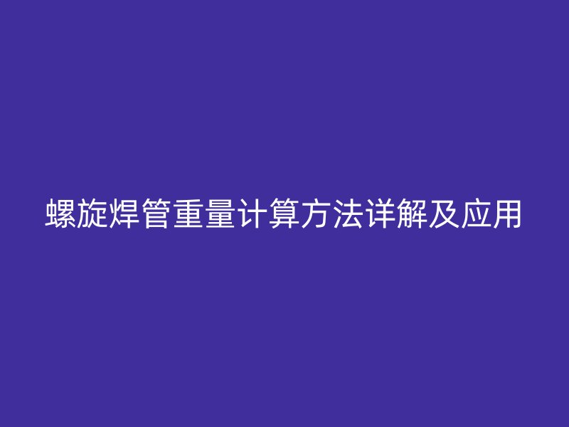 螺旋焊管重量計算方法詳解及應用