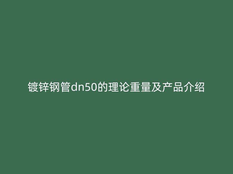 鍍鋅鋼管dn50的理論重量及產品介紹