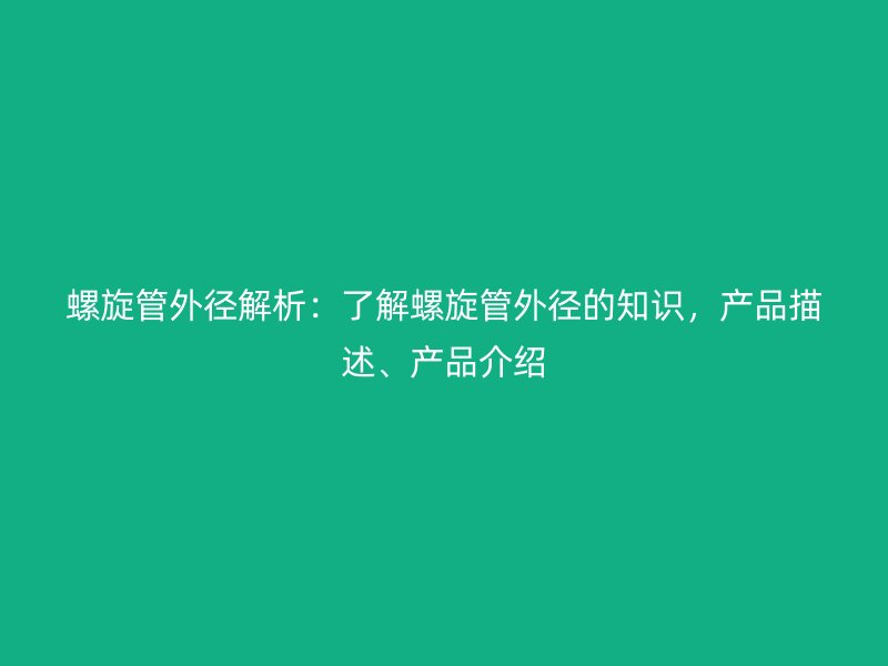 螺旋管外徑解析：了解螺旋管外徑的知識，產品描述、產品介紹