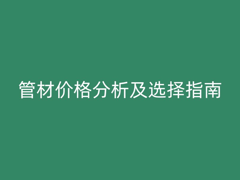 管材價格分析及選擇指南