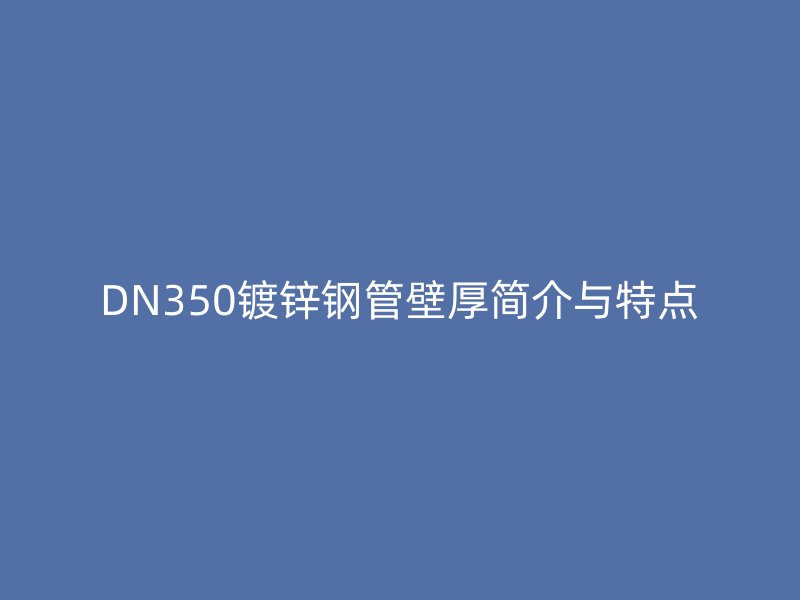 DN350鍍鋅鋼管壁厚簡介與特點