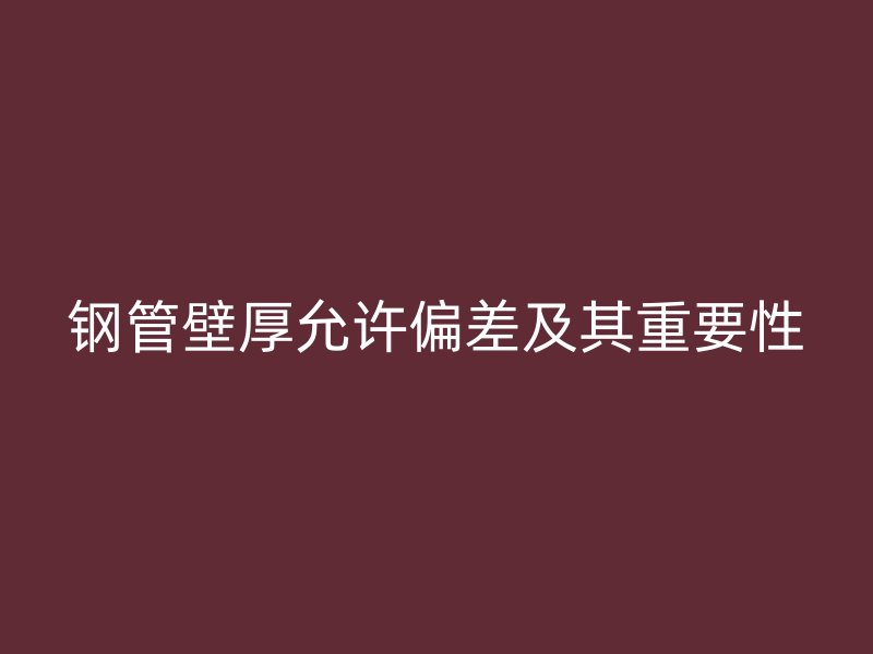 鋼管壁厚允許偏差及其重要性