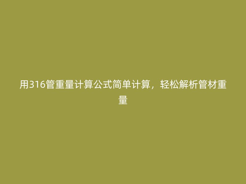 用316管重量計算公式簡單計算,輕松解析管材重量