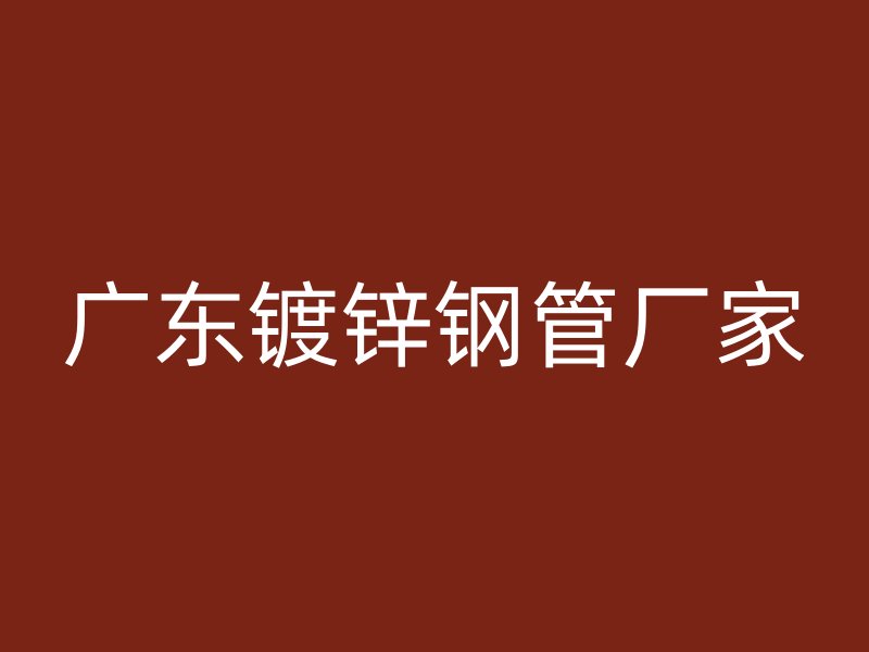 廣東鍍鋅鋼管廠家