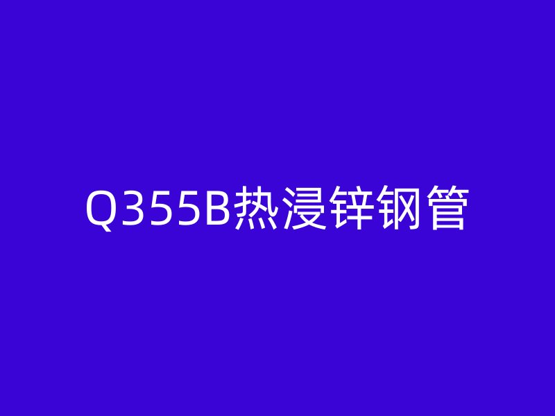 Q355B熱浸鋅鋼管