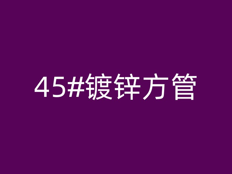45#鍍鋅方管