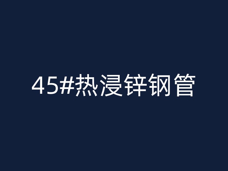 45#熱浸鋅鋼管