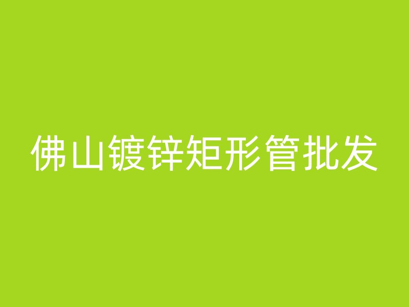 佛山鍍鋅矩形管批發