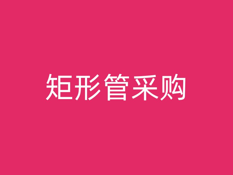 矩形管采購(gòu)