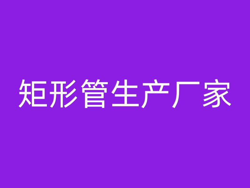 矩形管生產(chǎn)廠家